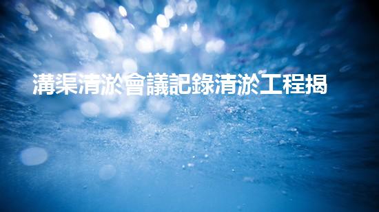 溝渠清淤會議記錄清淤工程揭秘：如何有效提升水體生態(tài)環(huán)境質(zhì)量？
